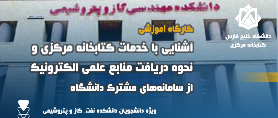 آشنایی با خدمات کتابخانه مرکزی  و نحوه دریافت منابع علمی الکترونیک از سامانه‌های مشترک دانشگاه (دانشکده مهندسی نفت، گاز و پتروشیمی)